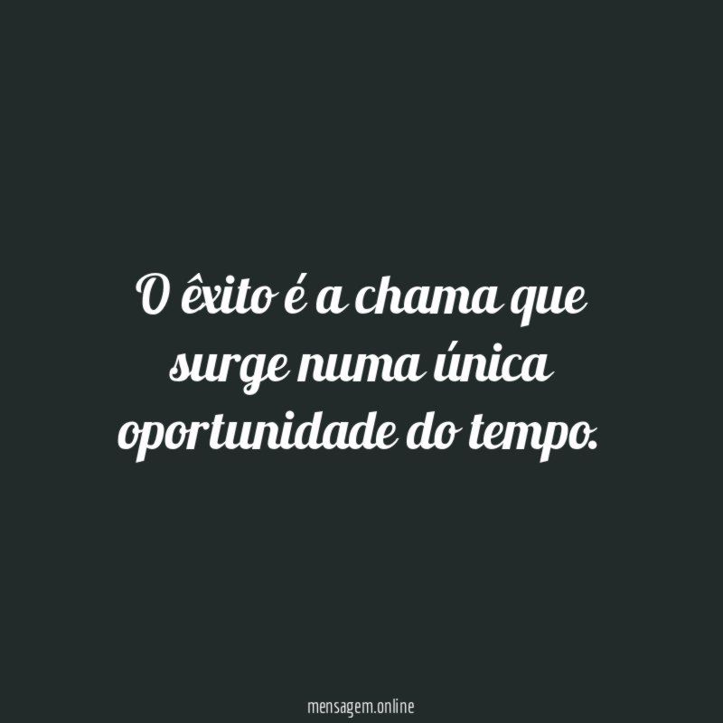 O êxito é a chama que surge numa única oportunidade do tempo