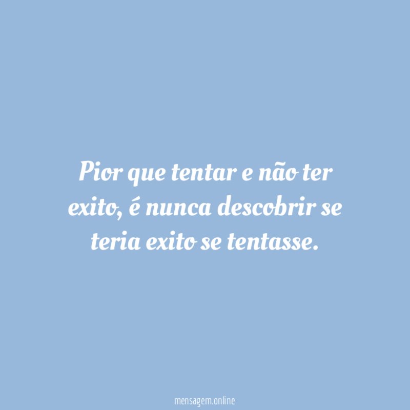 Pior que tentar e não ter exito
