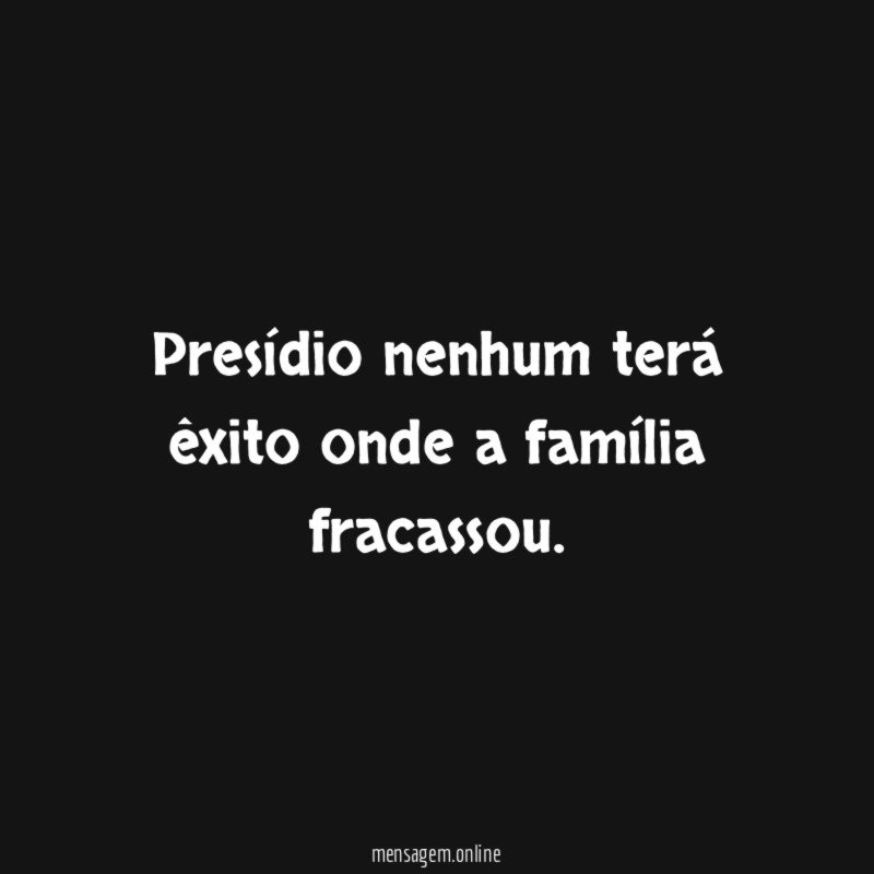 Presídio nenhum terá êxito onde a família fracassou