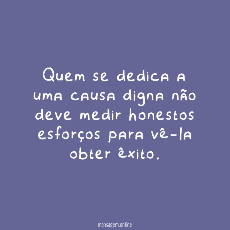 Quem se dedica a uma causa digna não