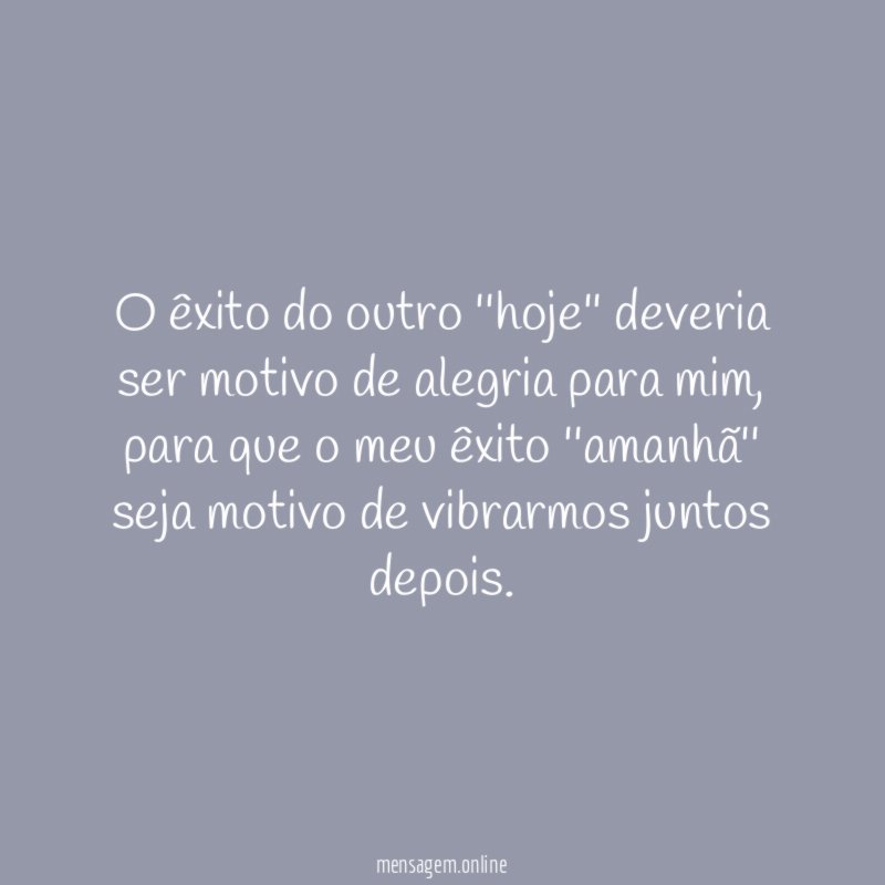 O êxito do outro ''hoje'' deveria ser motivo de alegria para mim