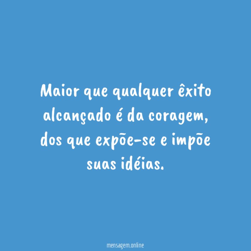Maior que qualquer êxito alcançado é da coragem
