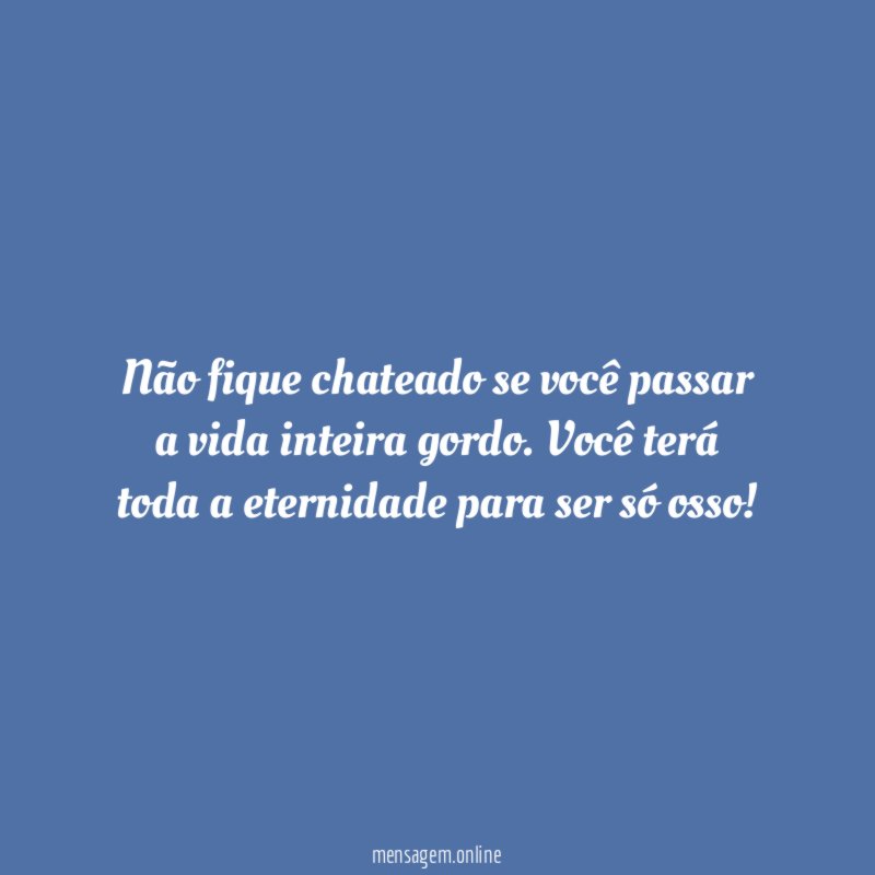 Não fique chateado se você passar a vida inteira gordo