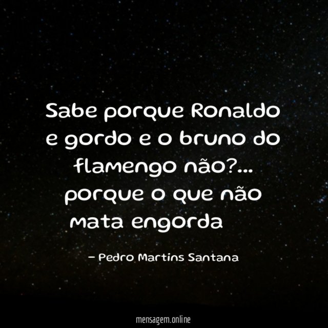 Sabe porque Ronaldo e gordo e o bruno do flamengo não