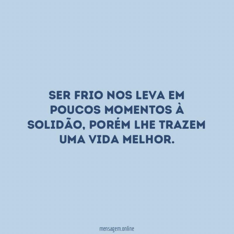 Ser frio nos leva em poucos momentos à solidão