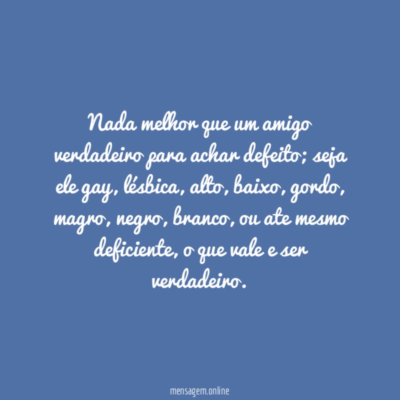 Nada melhor que um amigo verdadeiro para achar defeito