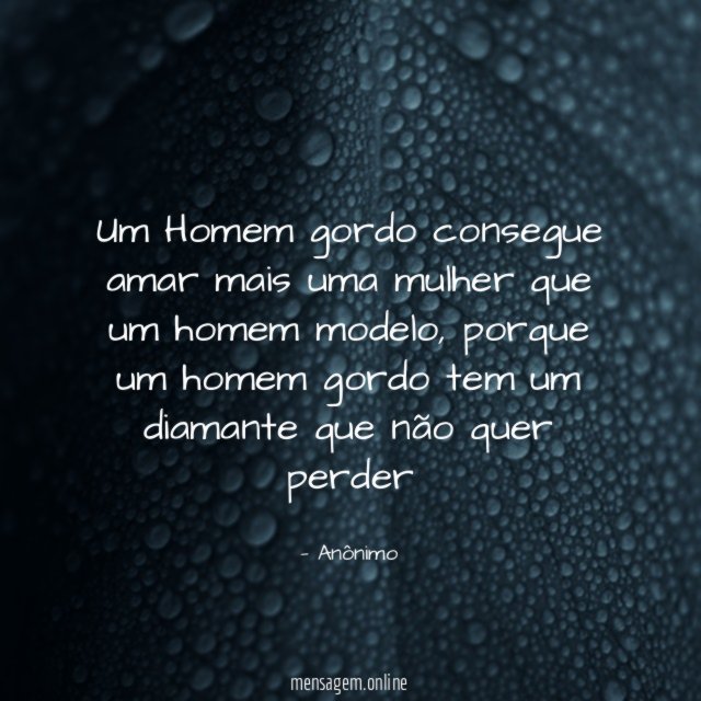 Um Homem gordo consegue amar mais uma mulher que um homem modelo