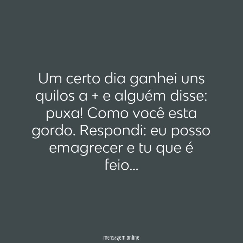 Um certo dia ganhei uns quilos a + e alguém disse