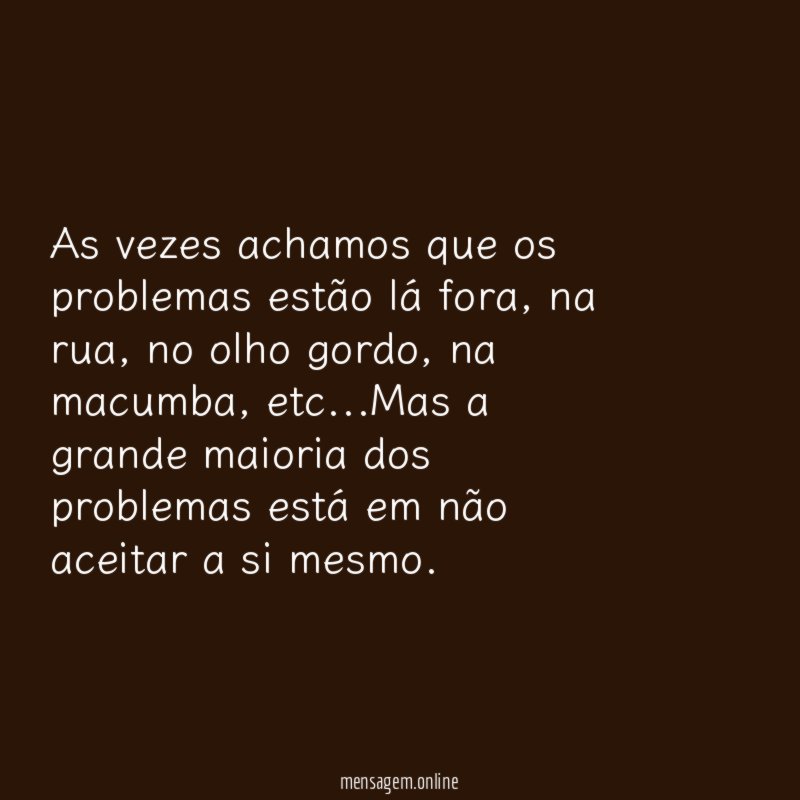 As vezes achamos que os problemas estão lá fora