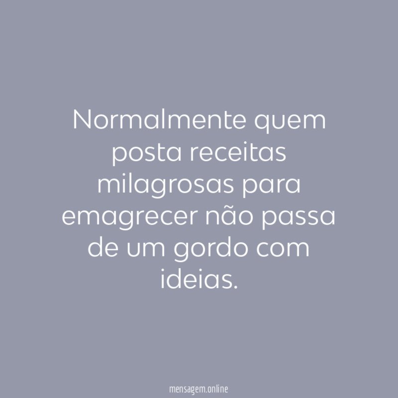 Normalmente quem posta receitas milagrosas para emagrecer não