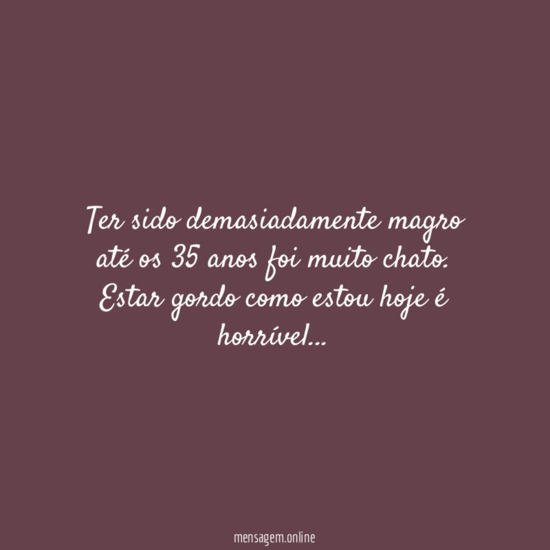Ter sido demasiadamente magro até os 35 anos foi muito chato