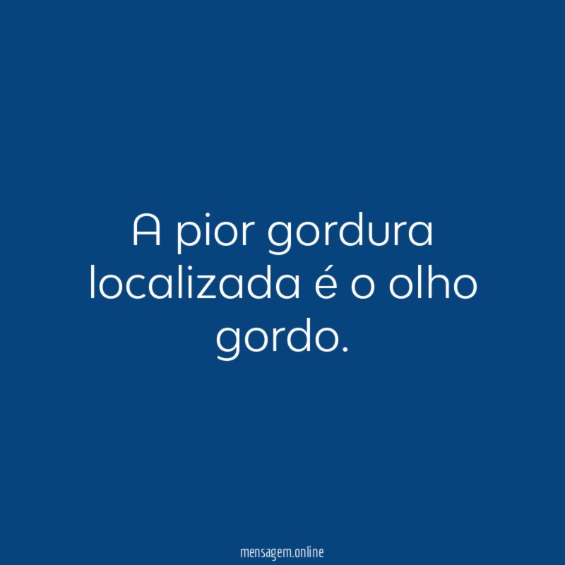 A pior gordura localizada é o olho gordo