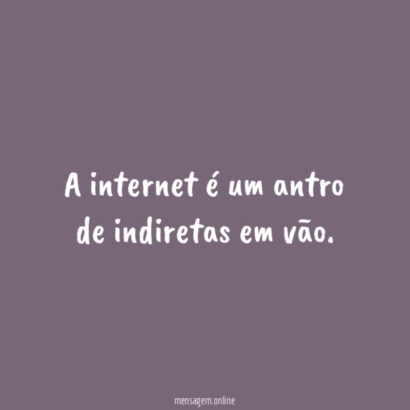 A internet é um antro de indiretas em vão