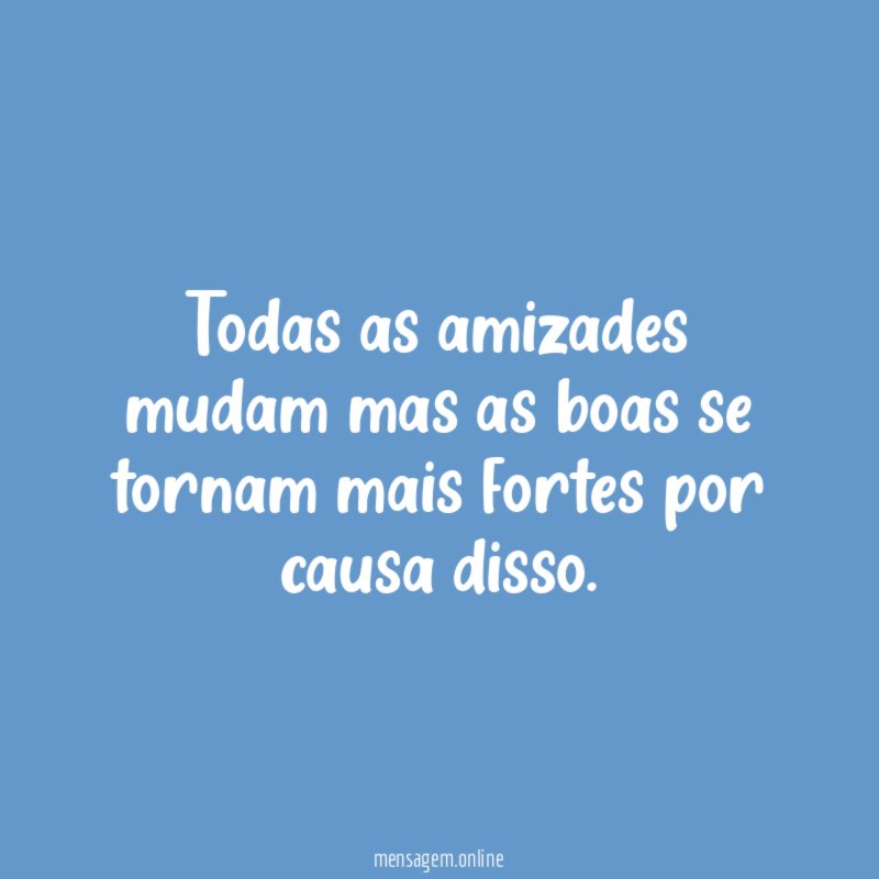 Todas as amizades mudam mas as boas se