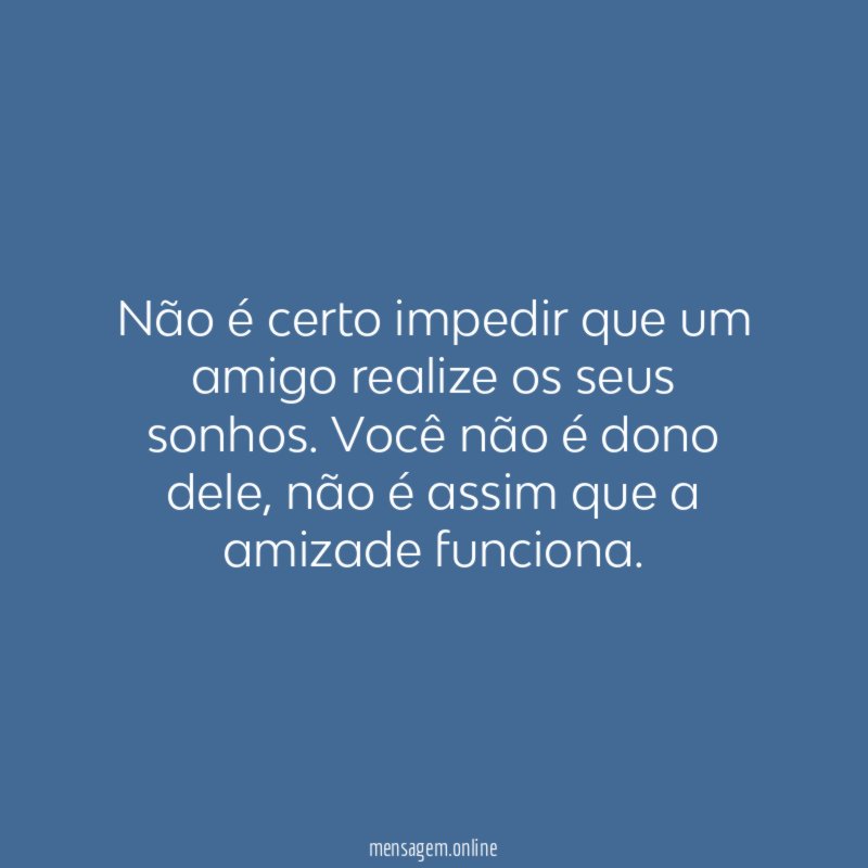 Não é certo impedir que um amigo realize os seus sonhos