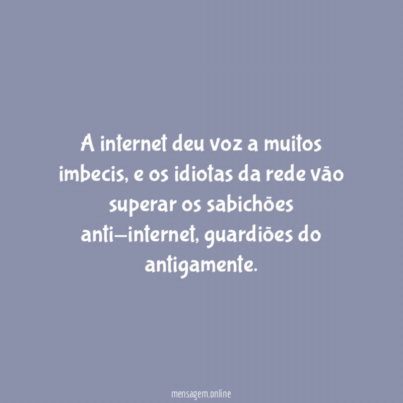 A internet deu voz a muitos imbecis