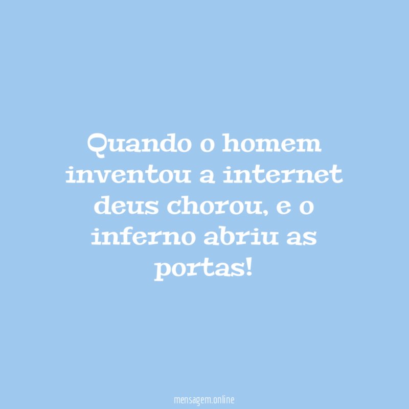 Quando o homem inventou a internet deus chorou