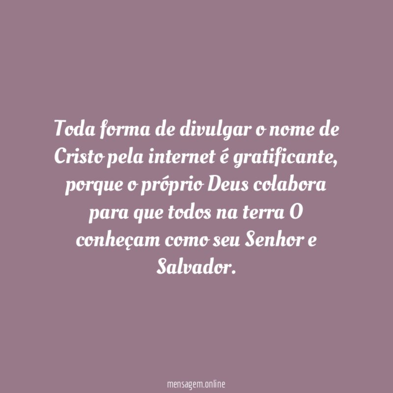 Toda forma de divulgar o nome de Cristo pela internet é gratificante
