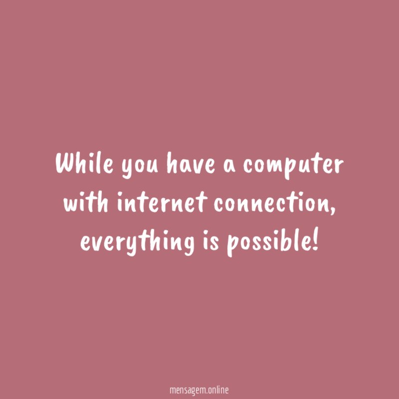 While you have a computer with internet connection