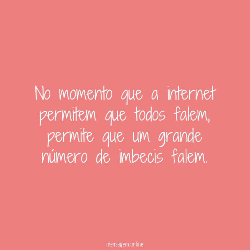 No momento que a internet permitem que todos falem