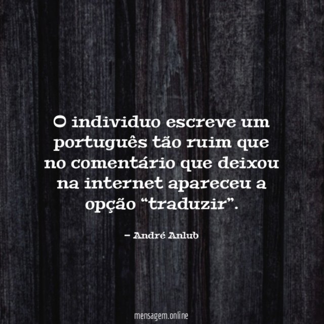 O individuo escreve um português tão ruim que