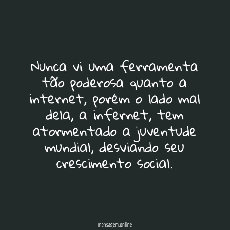 Nunca vi uma ferramenta tão poderosa quanto a internet