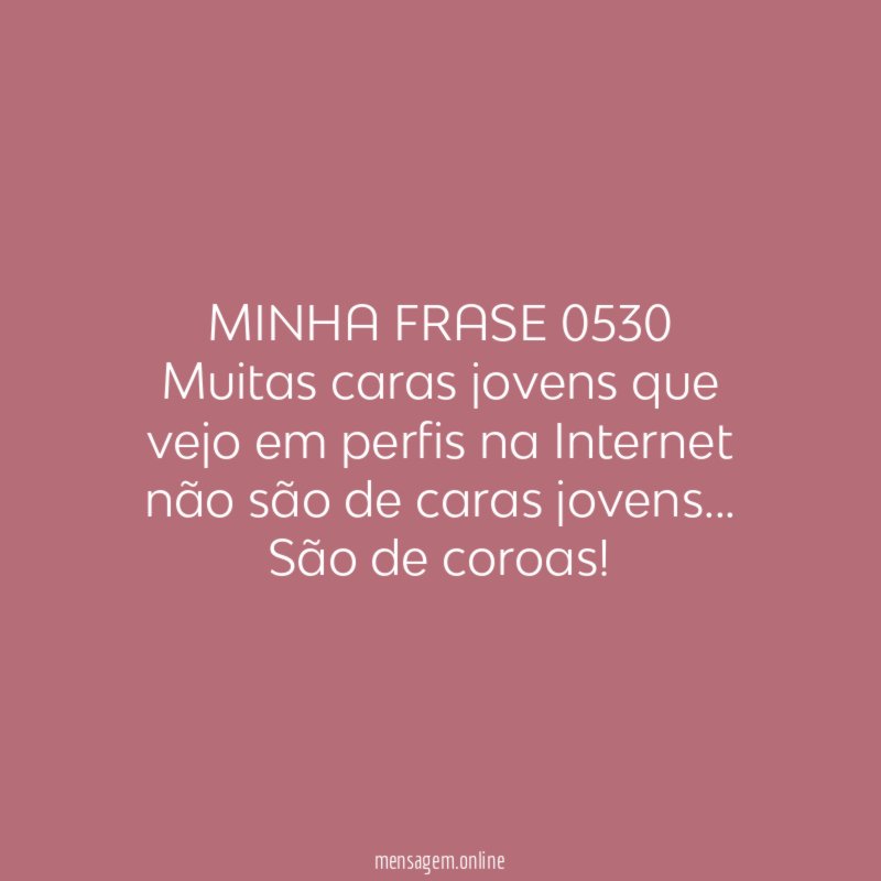 MINHA FRASE 0530 Muitas caras jovens que vejo em