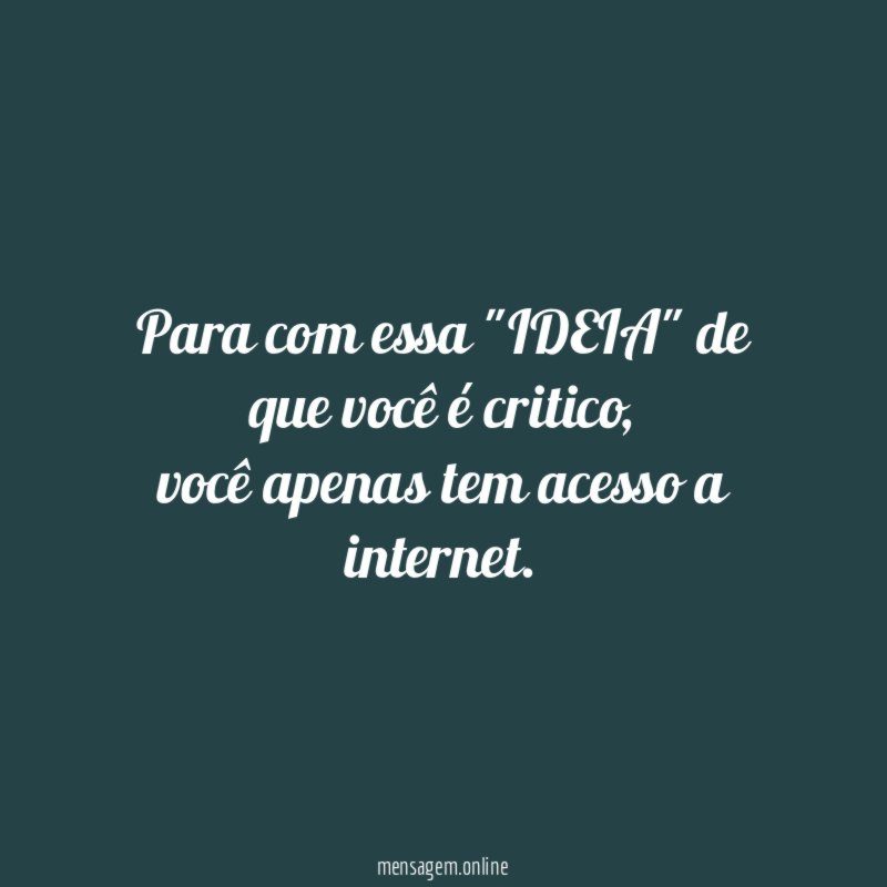 Para com essa "IDEIA" de que você é critico
