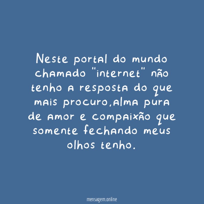 Neste portal do mundo chamado "internet" não tenho