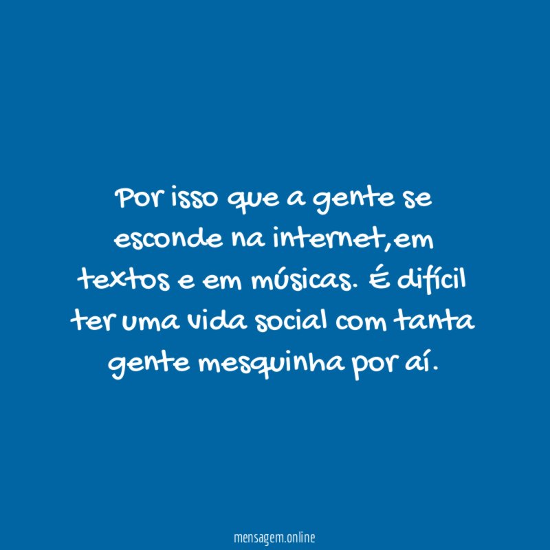 Por isso que a gente se esconde na internet