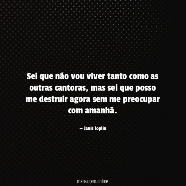 Sei que não vou viver tanto como as outras cantoras