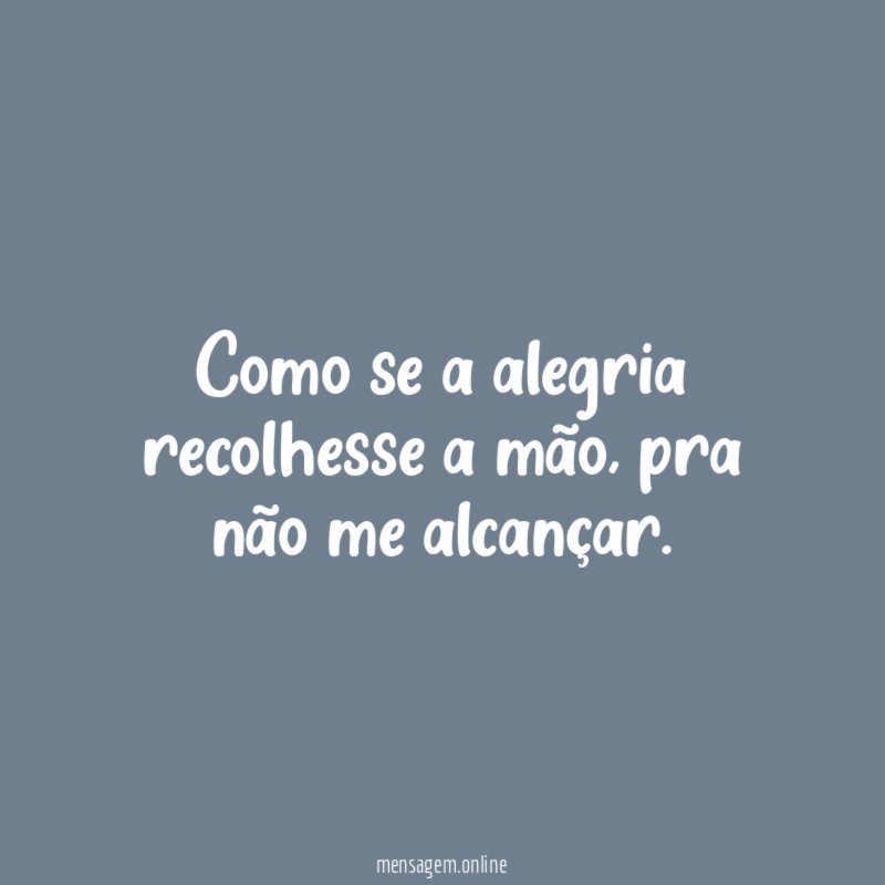 Como se a alegria recolhesse a mão