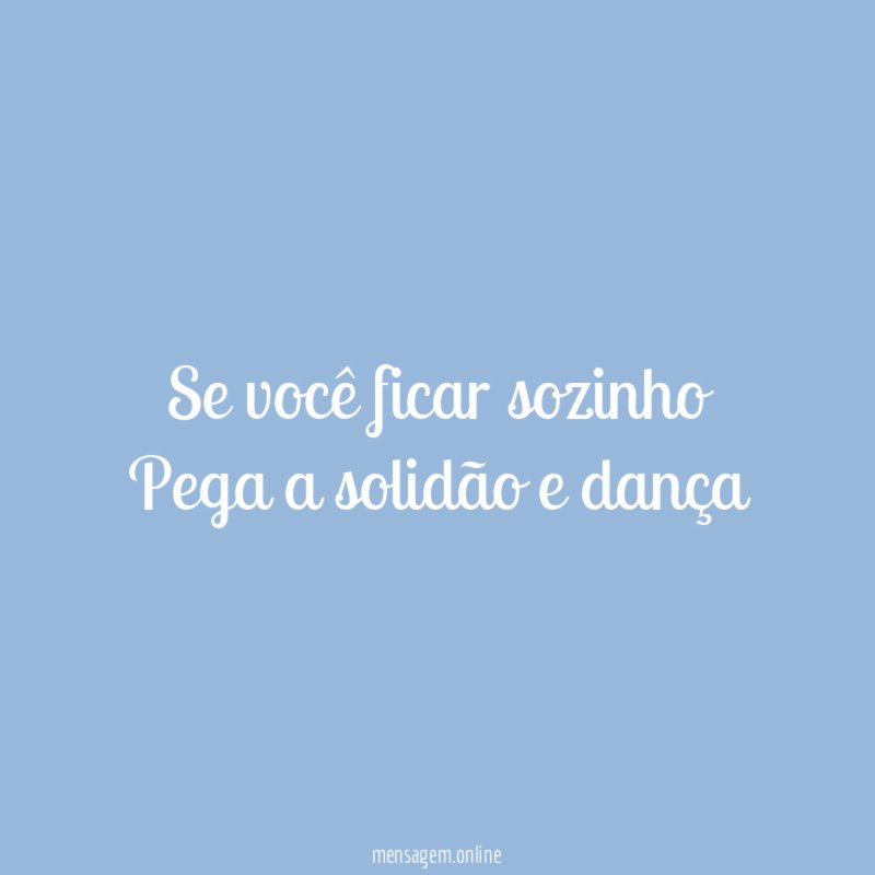 Se você ficar sozinho Pega a solidão e dança