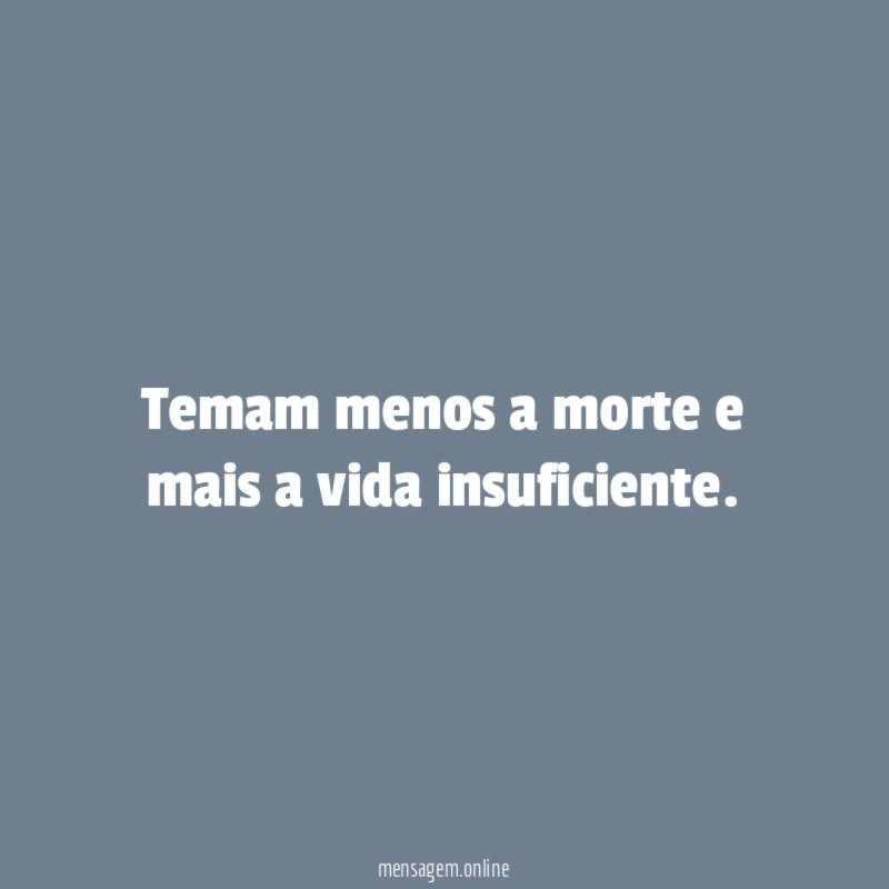Temam menos a morte e mais a vida insuficiente