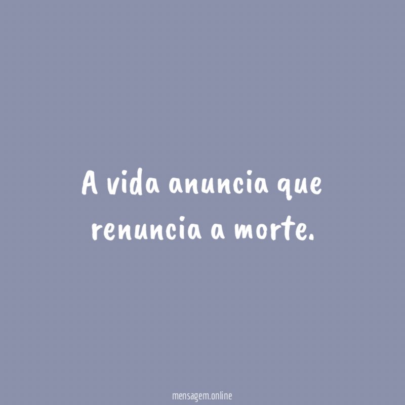 A vida anuncia que renuncia a morte