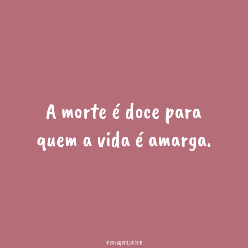 A morte é doce para quem a vida é amarga