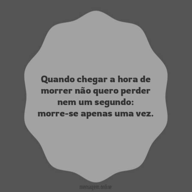 Quando chegar a hora de morrer não quero