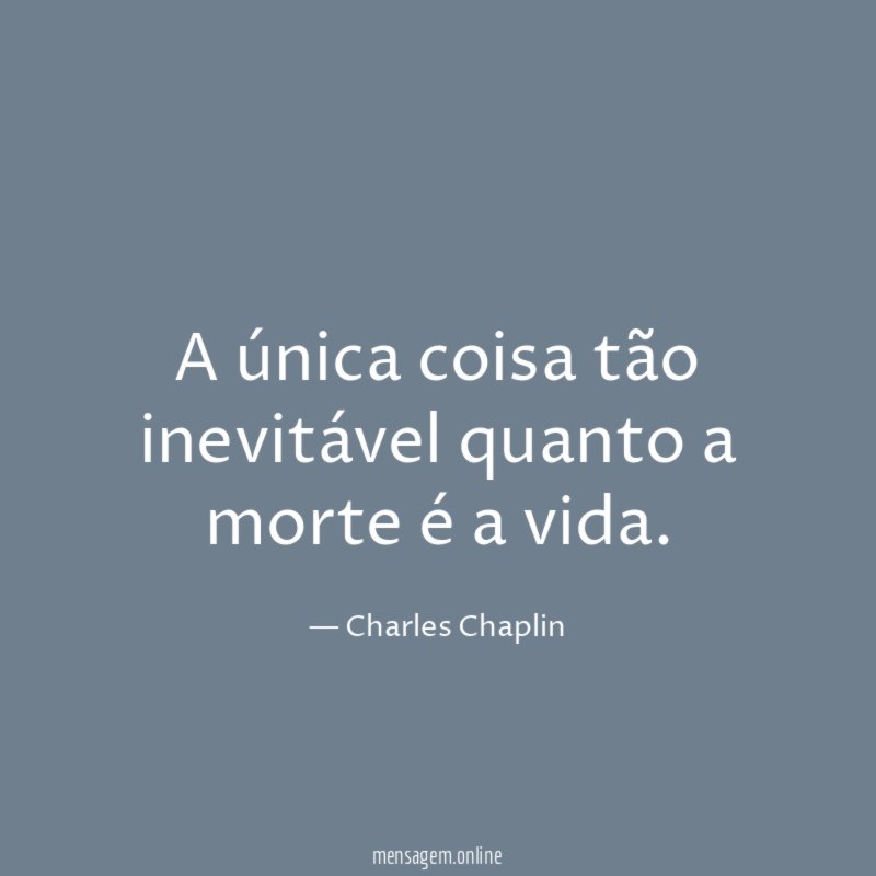 A única coisa tão inevitável quanto a morte é a vida