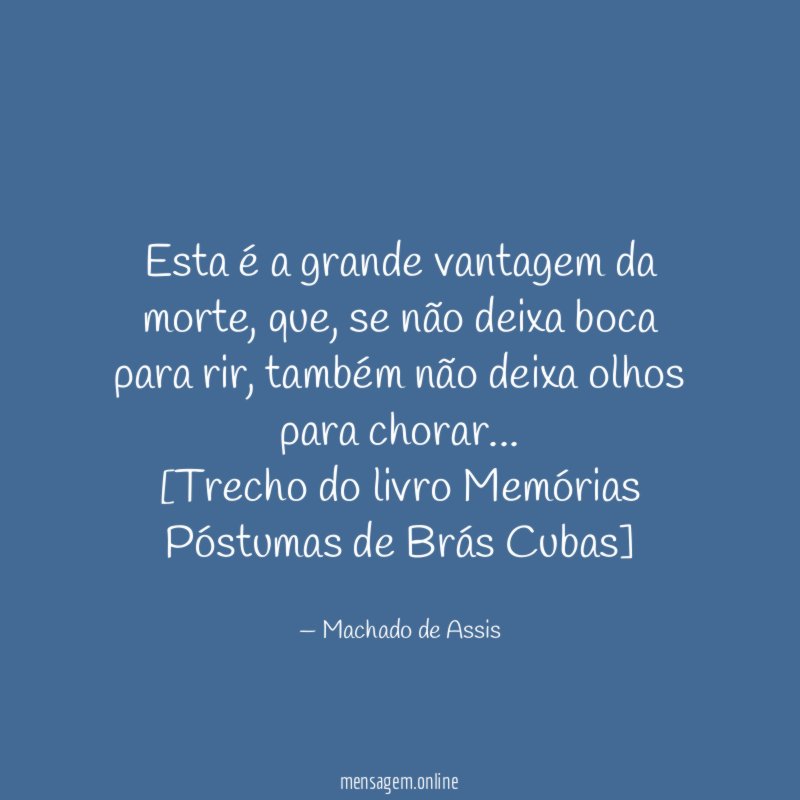 Esta é a grande vantagem da morte, que, se não deixa boca para rir, também não deixa olhos para chorar…