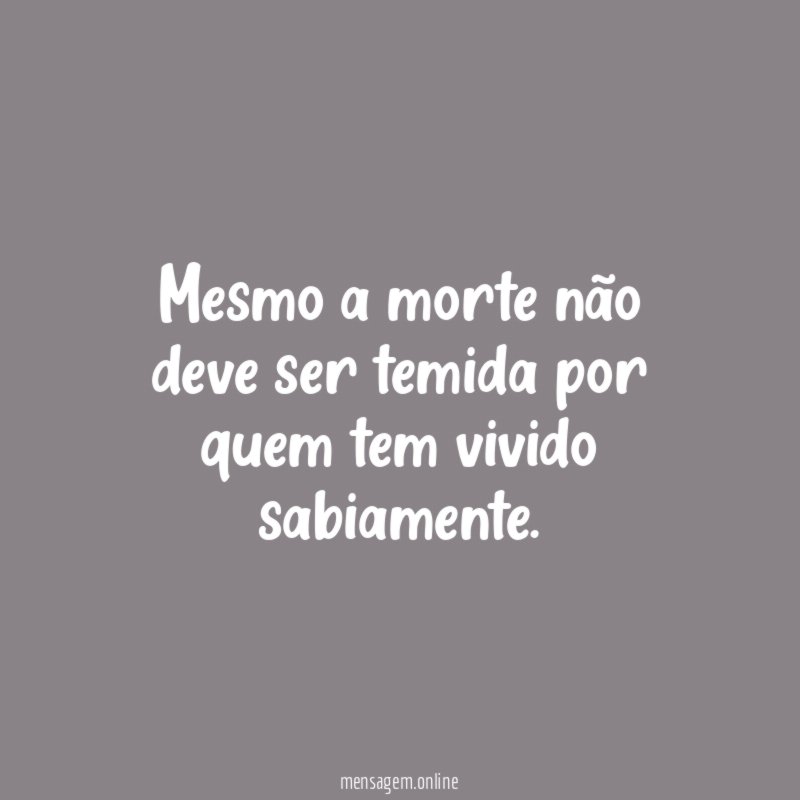 Mesmo a morte não deve ser temida por