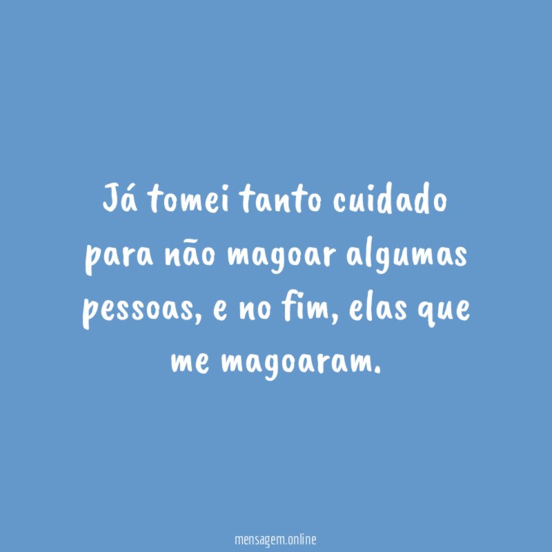 Já tomei tanto cuidado para não magoar algumas pessoas