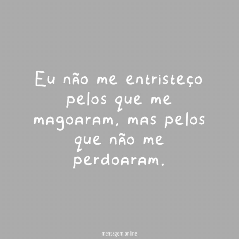 Eu não me entristeço pelos que me magoaram