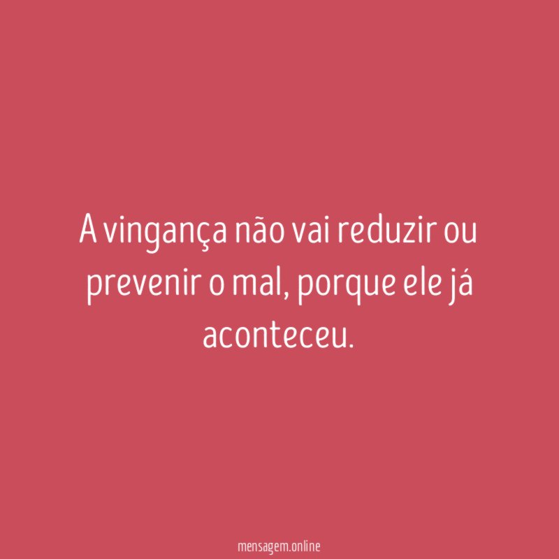 A vingança não vai reduzir ou prevenir o mal