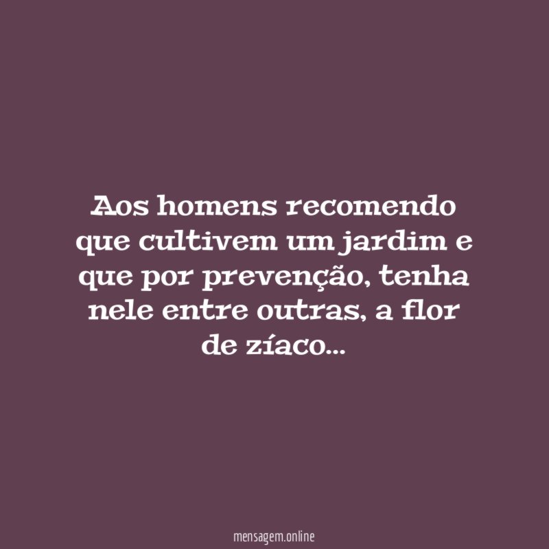 Aos homens recomendo que cultivem um jardim e que por prevenção