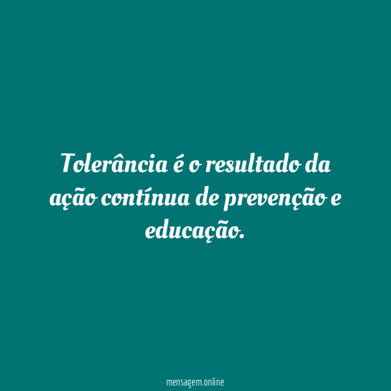Tolerância é o resultado da ação contínua de