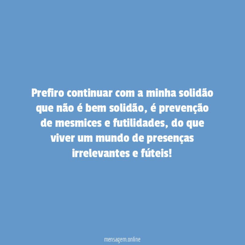 Prefiro continuar com a minha solidão que não