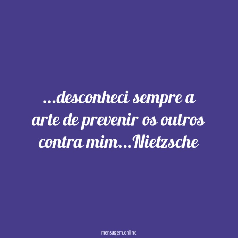 desconheci sempre a arte de prevenir os outros contra mim