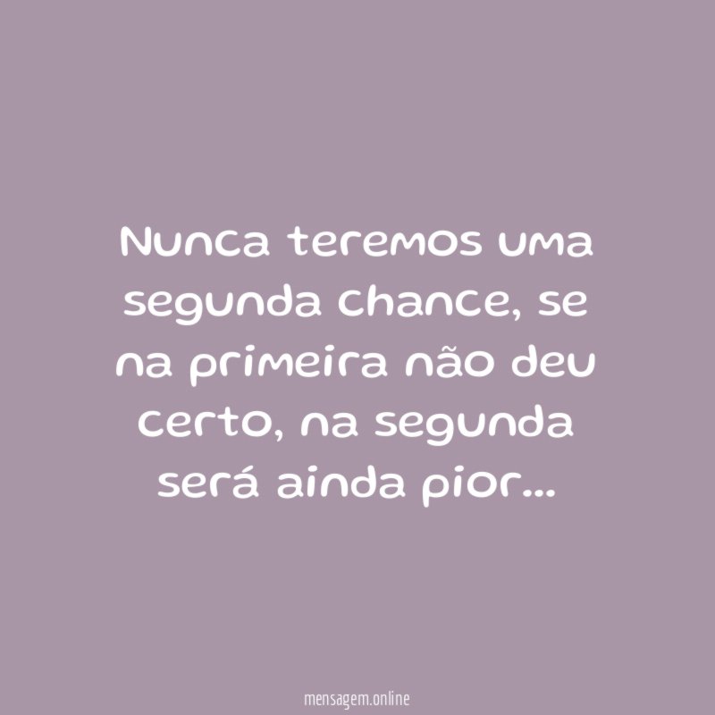 Nunca teremos uma segunda chance