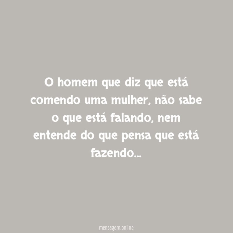 O homem que diz que está comendo uma mulher