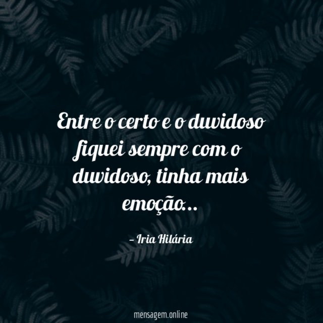 Entre o certo e o duvidoso fiquei sempre com o duvidoso